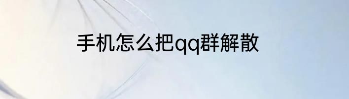 手机怎么把qq群解散