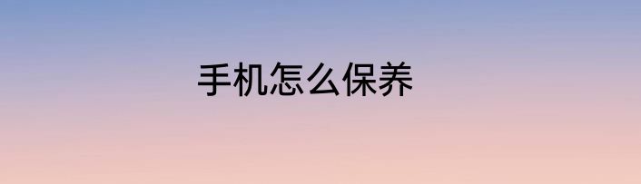 手机怎么保养