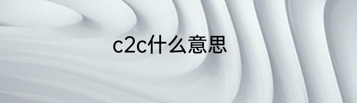 c2c什么意思
