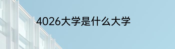 4026大学是什么大学
