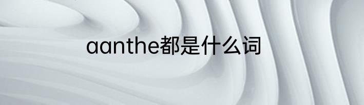 aanthe都是什么词