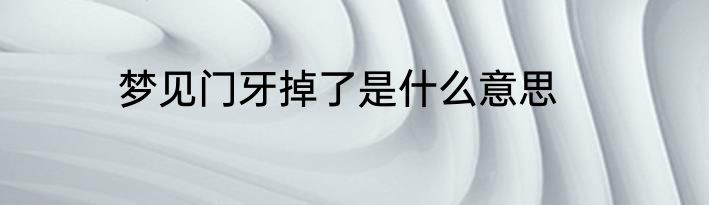 梦见门牙掉了是什么意思
