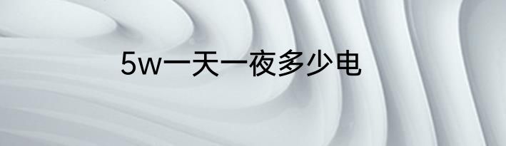 5w一天一夜多少电