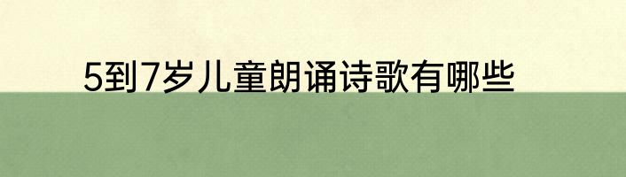 5到7岁儿童朗诵诗歌有哪些