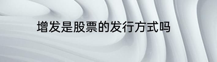 增发是股票的发行方式吗