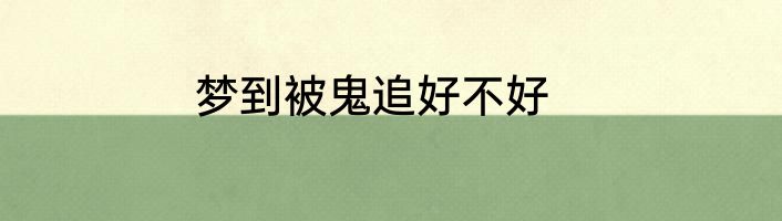 梦到被鬼追好不好