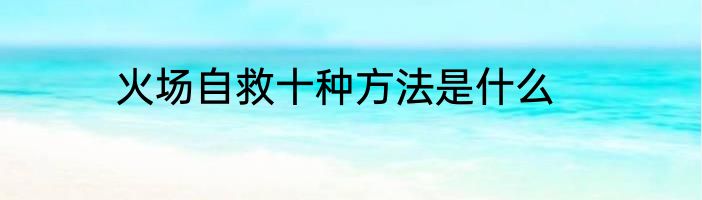 火场自救十种方法是什么