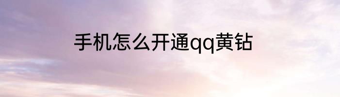 手机怎么开通qq黄钻