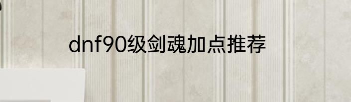 dnf90级剑魂加点推荐