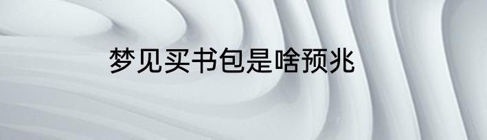 梦见买书包是啥预兆