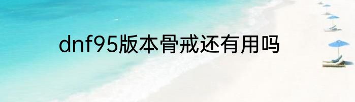 dnf95版本骨戒还有用吗