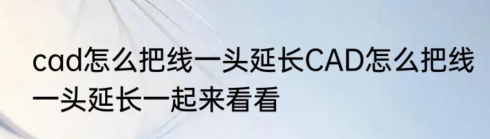 cad怎么把线一头延长CAD怎么把线一头延长一起来看看