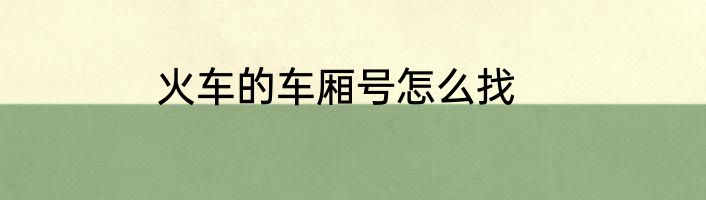 火车的车厢号怎么找