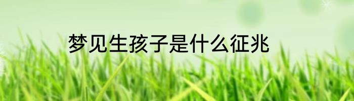梦见生孩子是什么征兆