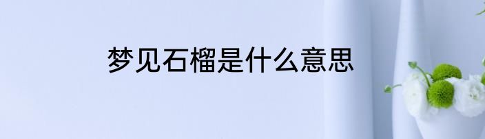 梦见石榴是什么意思