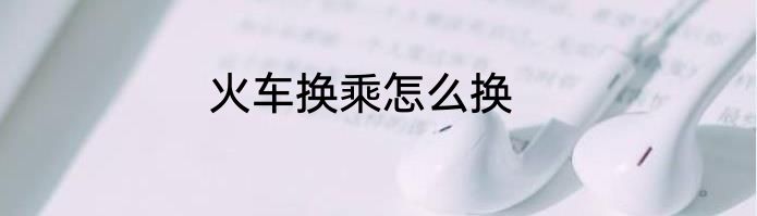 火车换乘怎么换