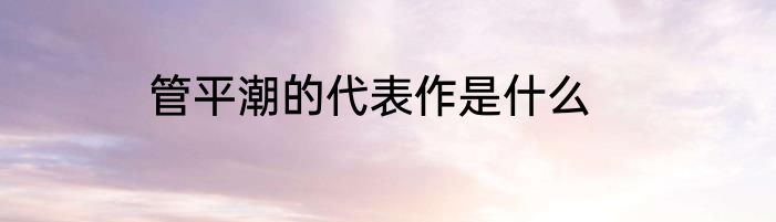 管平潮的代表作是什么