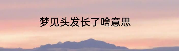 梦见头发长了啥意思