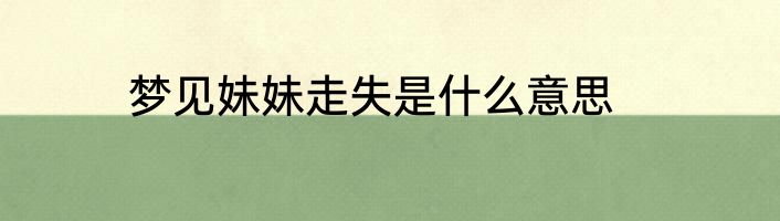 梦见妹妹走失是什么意思