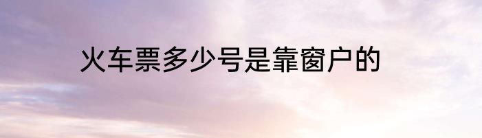 火车票多少号是靠窗户的