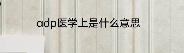adp医学上是什么意思