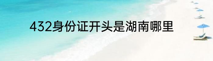 432身份证开头是湖南哪里