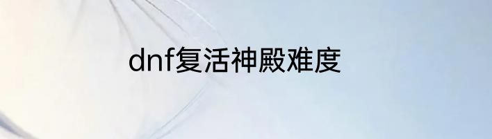 dnf复活神殿难度