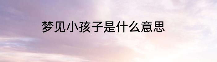 梦见小孩子是什么意思