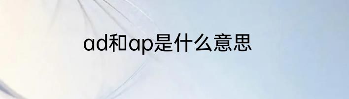 ad和ap是什么意思
