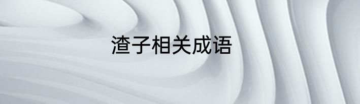 渣子相关成语