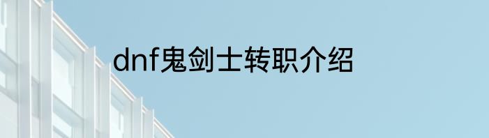 dnf鬼剑士转职介绍