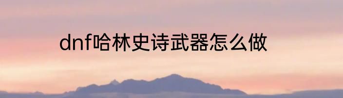 dnf哈林史诗武器怎么做