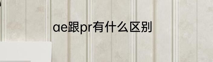 ae跟pr有什么区别