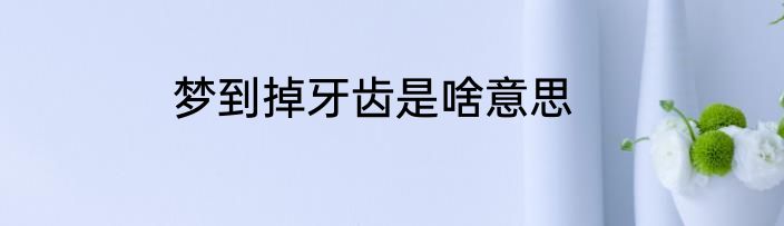 梦到掉牙齿是啥意思