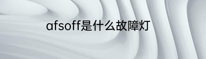 afsoff是什么故障灯