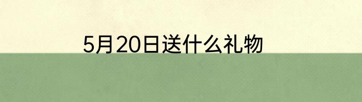 5月20日送什么礼物