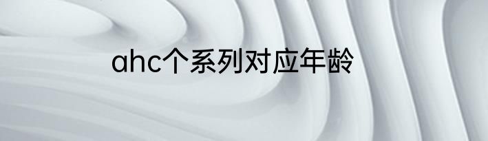 ahc个系列对应年龄