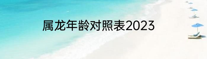 属龙年龄对照表2023