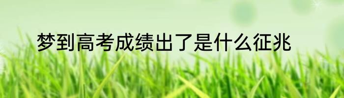 梦到高考成绩出了是什么征兆