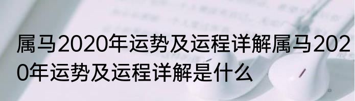 属马2020年运势及运程详解属马2020年运势及运程详解是什么