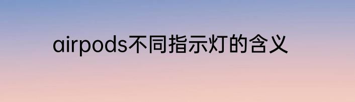 airpods不同指示灯的含义