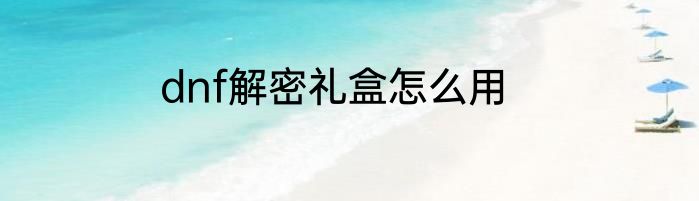 dnf解密礼盒怎么用