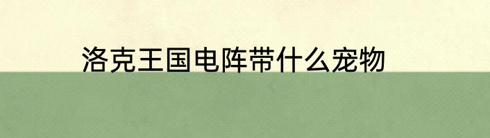 洛克王国电阵带什么宠物