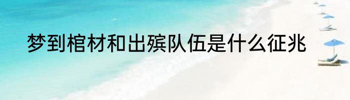 梦到棺材和出殡队伍是什么征兆
