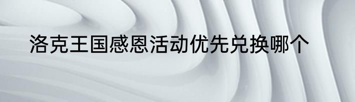 洛克王国感恩活动优先兑换哪个