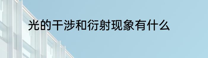 光的干涉和衍射现象有什么