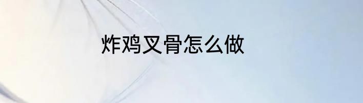 炸鸡叉骨怎么做