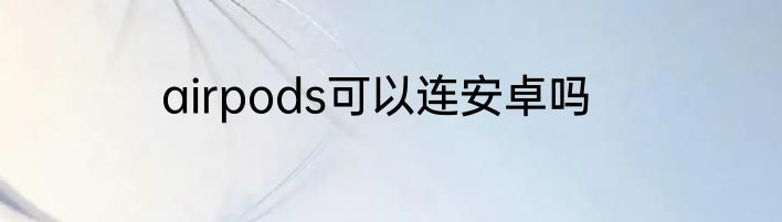 airpods可以连安卓吗