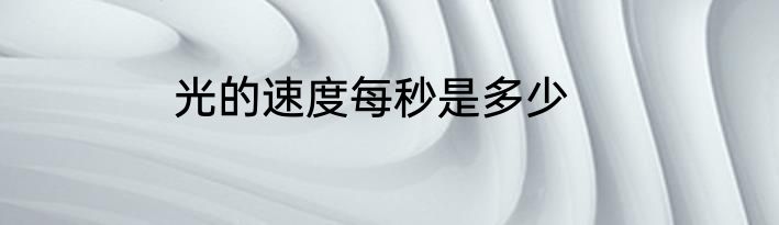 光的速度每秒是多少