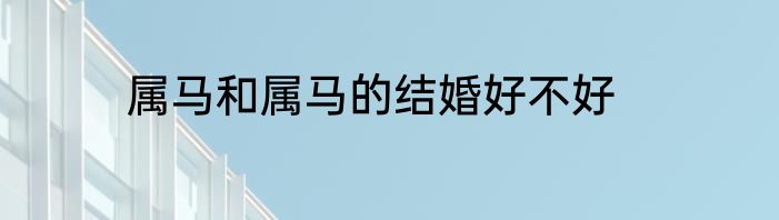 属马和属马的结婚好不好